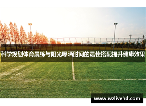 科学规划体育晨练与阳光曝晒时间的最佳搭配提升健康效果